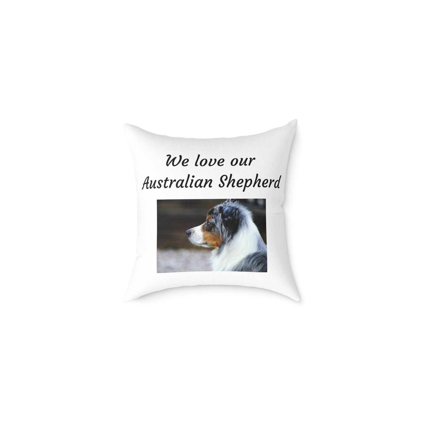 Square Pillow - "We Love Our Australian Shepherd"