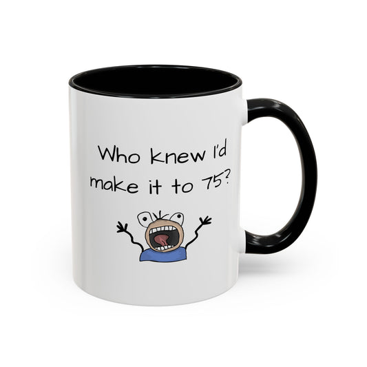 Mug - Who Knew I'd Make It To 75 Mug 11, 15oz
