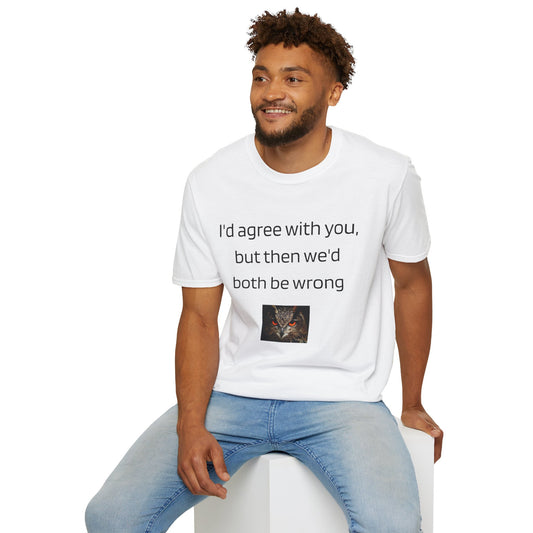 Unisex Softstyle T-Shirt - I'd Agree With You, But Then We'd Both Be Wrong